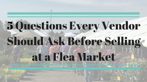 5 Questions Every Vendor Should Ask Before Selling at a Flea Market